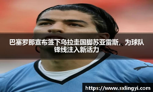 巴塞罗那宣布签下乌拉圭国脚苏亚雷斯，为球队锋线注入新活力
