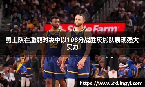 勇士队在激烈对决中以108分战胜灰熊队展现强大实力