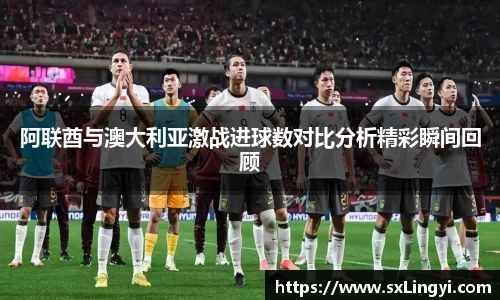阿联酋与澳大利亚激战进球数对比分析精彩瞬间回顾