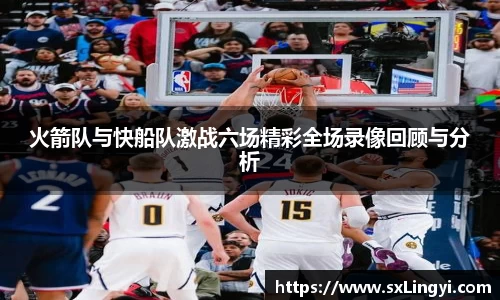 火箭队与快船队激战六场精彩全场录像回顾与分析