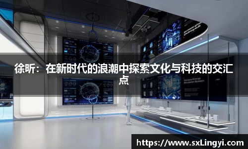 徐昕：在新时代的浪潮中探索文化与科技的交汇点