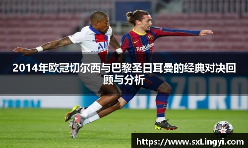 2014年欧冠切尔西与巴黎圣日耳曼的经典对决回顾与分析