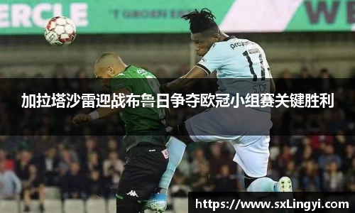 加拉塔沙雷迎战布鲁日争夺欧冠小组赛关键胜利